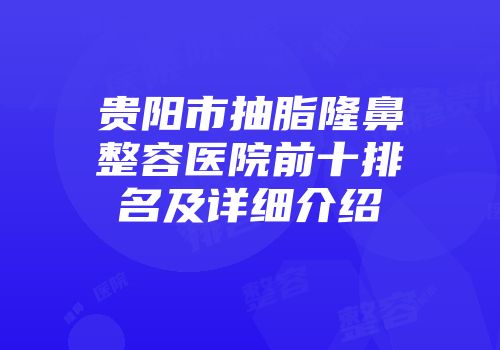 贵阳市抽脂隆鼻整容医院前十排名及详细介绍
