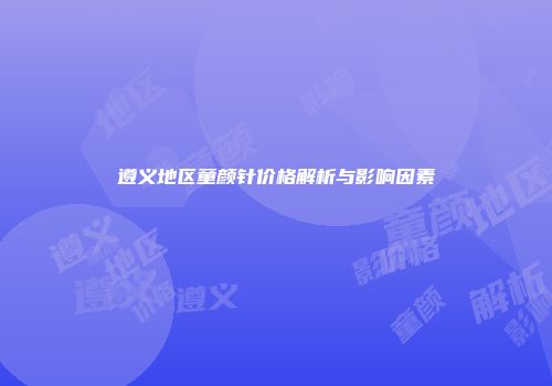 遵义地区童颜针价格解析与影响因素