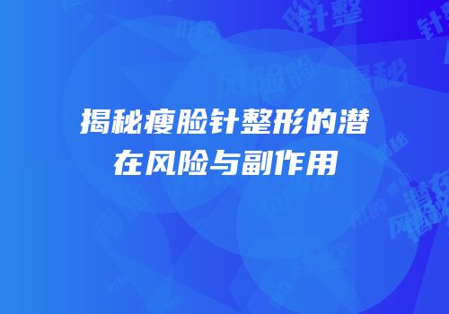 揭秘瘦脸针整形的潜在风险与副作用