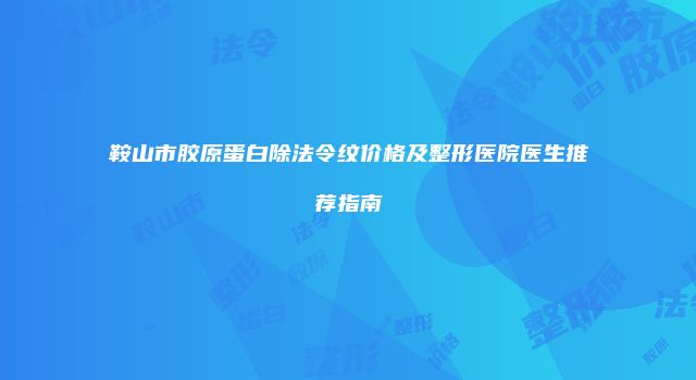 鞍山市胶原蛋白除法令纹价格及整形医院医生推荐指南