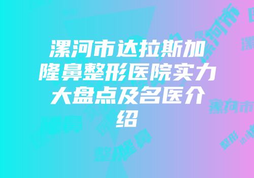 漯河市达拉斯加隆鼻整形医院实力大盘点及名医介绍