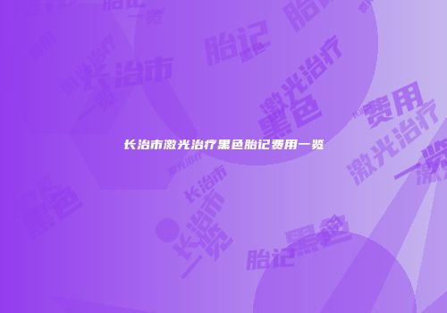 长治市激光治疗黑色胎记费用一览