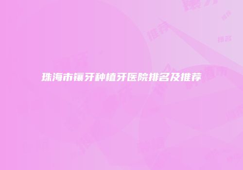 珠海市镶牙种植牙医院排名及推荐