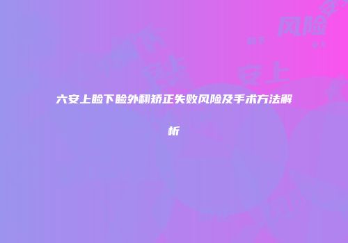 六安上睑下睑外翻矫正失败风险及手术方法解析