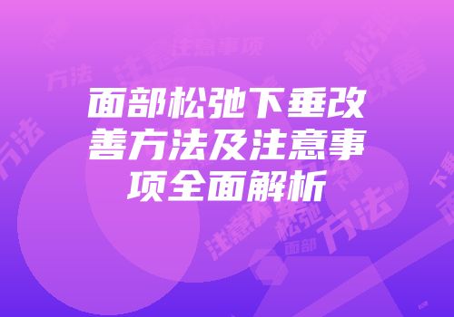 面部松弛下垂改善方法及注意事项全面解析