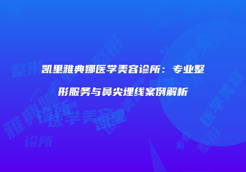 凯里雅典娜医学美容诊所：专业整形服务与鼻尖埋线案例解析