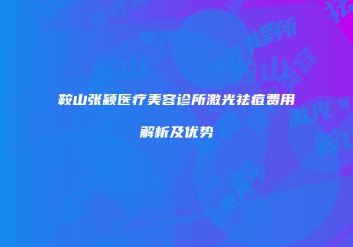 鞍山张颖医疗美容诊所激光祛痘费用解析及优势