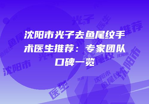 沈阳市光子去鱼尾纹手术医生推荐：专家团队口碑一览