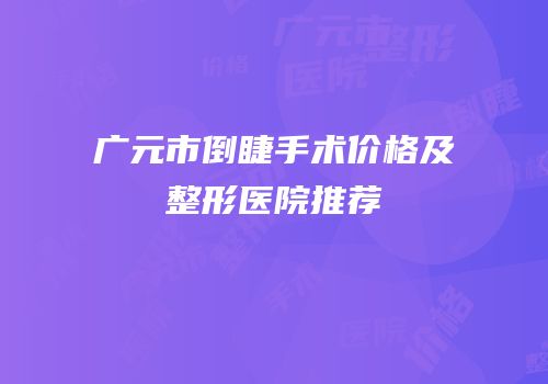广元市倒睫手术价格及整形医院推荐