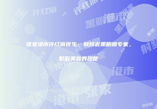 张家港市许红丽医生：射频去黑眼圈专家，整形美容界翘楚