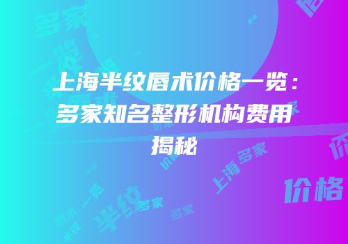 上海半纹唇术价格一览：多家知名整形机构费用揭秘