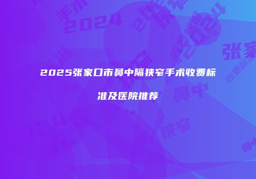 2025张家口市鼻中隔狭窄手术收费标准及医院推荐