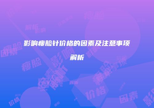 影响瘦脸针价格的因素及注意事项解析