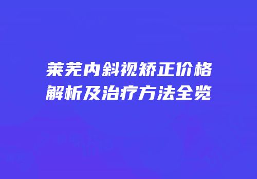 莱芜内斜视矫正价格解析及治疗方法全览