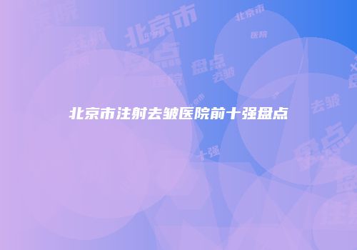北京市注射去皱医院前十强盘点