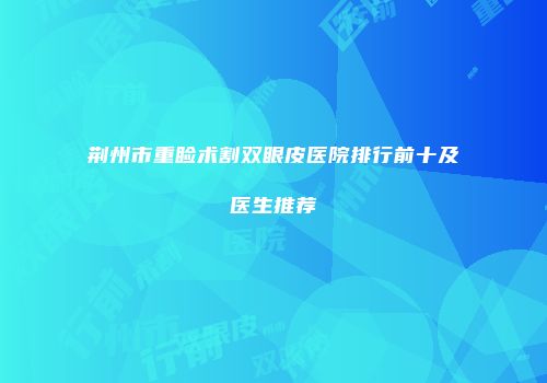 荆州市重睑术割双眼皮医院排行前十及医生推荐