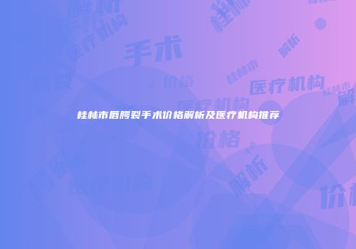 桂林市唇腭裂手术价格解析及医疗机构推荐