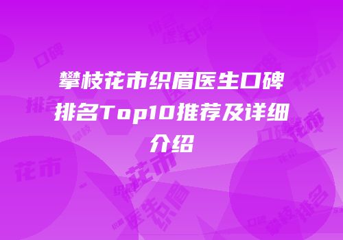 攀枝花市织眉医生口碑排名Top10推荐及详细介绍