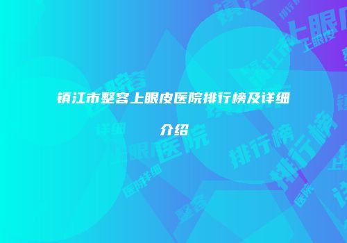 镇江市整容上眼皮医院排行榜及详细介绍
