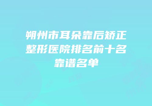 朔州市耳朵靠后矫正整形医院排名前十名靠谱名单