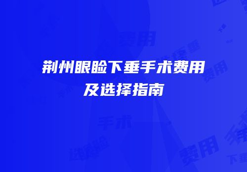 荆州眼睑下垂手术费用及选择指南