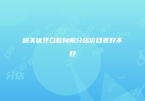 韶关优牙口腔向阳分店价目表好不好