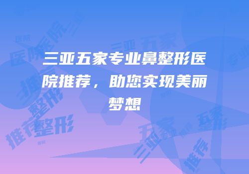 三亚五家专业鼻整形医院推荐，助您实现美丽梦想