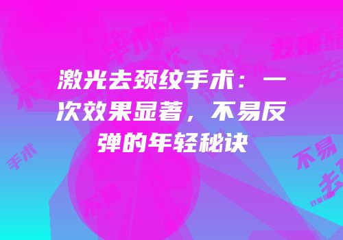 激光去颈纹手术：一次效果显著，不易反弹的年轻秘诀