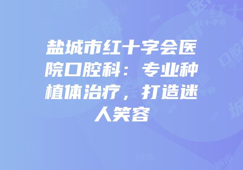 盐城市红十字会医院口腔科：专业种植体治疗，打造迷人笑容