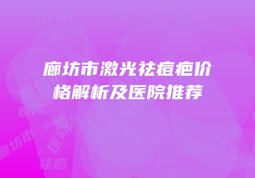 廊坊市激光祛痘疤价格解析及医院推荐