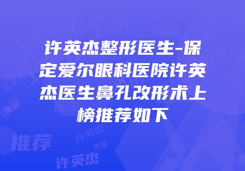 许英杰整形医生-保定爱尔眼科医院许英杰医生鼻孔改形术上榜推荐如下