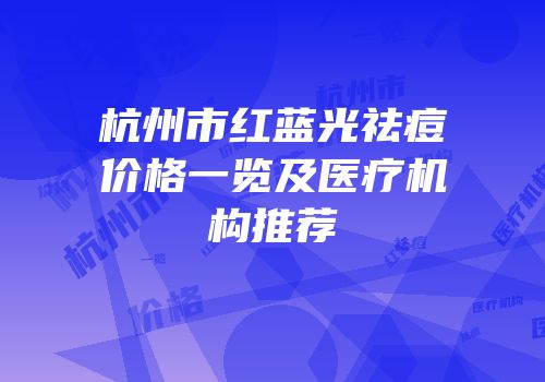 杭州市红蓝光祛痘价格一览及医疗机构推荐