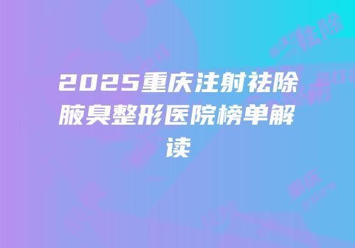 2025重庆注射祛除腋臭整形医院榜单解读