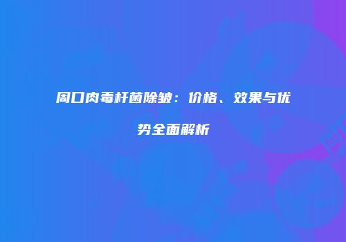 周口肉毒杆菌除皱：价格、效果与优势全面解析