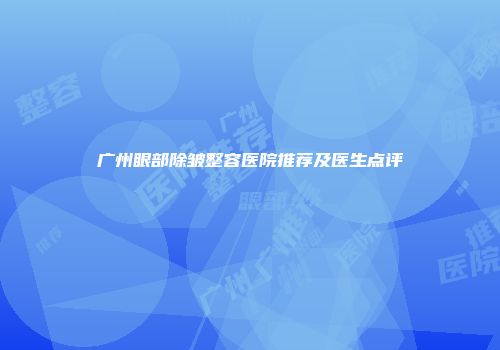 广州眼部除皱整容医院推荐及医生点评