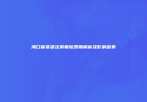 海口保妥适注射瘦脸费用解析及影响因素