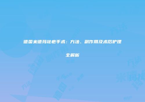 德国米德玛祛疤手术：方法、副作用及术后护理全解析