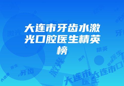 大连市牙齿水激光口腔医生精英榜