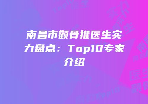 南昌市颧骨推医生实力盘点：Top10专家介绍