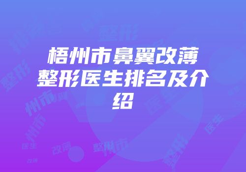 梧州市鼻翼改薄整形医生排名及介绍