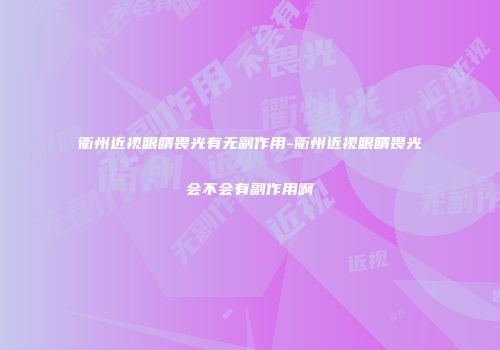 衢州近视眼睛畏光有无副作用-衢州近视眼睛畏光会不会有副作用啊