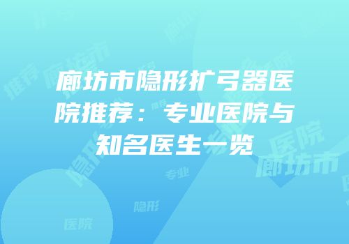 廊坊市隐形扩弓器医院推荐：专业医院与知名医生一览
