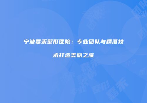 宁波嘉禾整形医院：专业团队与精湛技术打造美丽之旅