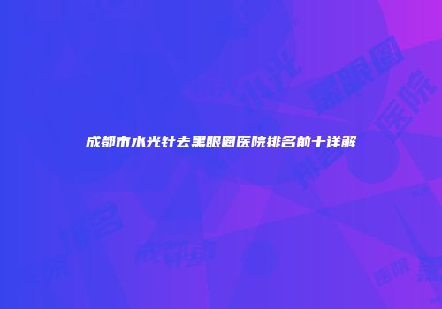 成都市水光针去黑眼圈医院排名前十详解