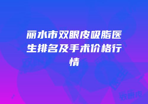 丽水市双眼皮吸脂医生排名及手术价格行情