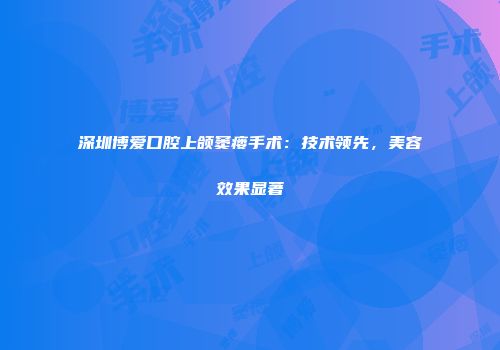 深圳博爱口腔上颌窦瘘手术：技术领先，美容效果显著