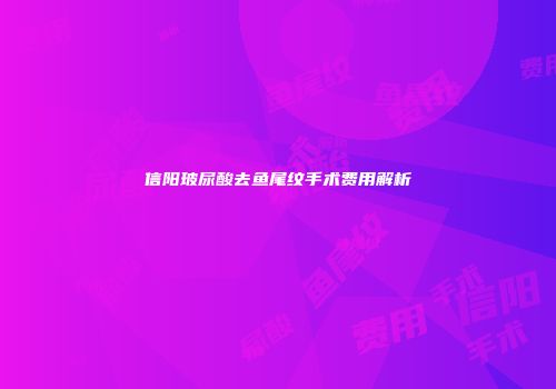 信阳玻尿酸去鱼尾纹手术费用解析