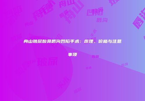 舟山玻尿酸鼻唇沟凹陷手术：原理、价格与注意事项