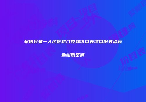 梨树县第一人民医院口腔科价目表项目附牙齿复合树脂案例