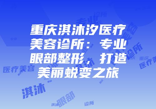 重庆淇沐汐医疗美容诊所：专业眼部整形，打造美丽蜕变之旅